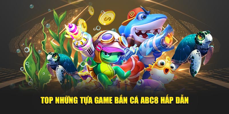 Top những tựa game bắn cá ABC8 hấp dẫn